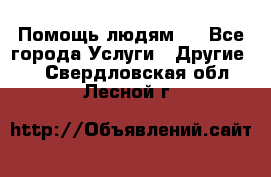 Помощь людям . - Все города Услуги » Другие   . Свердловская обл.,Лесной г.